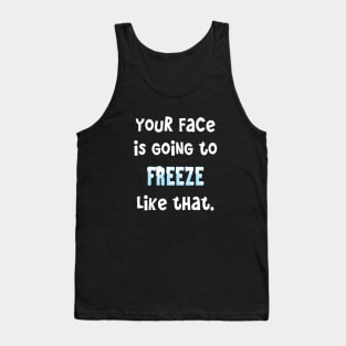 Classic Mom Sayings _ Your Face Is Going To Freeze Like That Tank Top